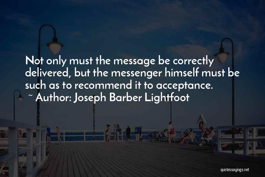 Joseph Barber Lightfoot Quotes: Not Only Must The Message Be Correctly Delivered, But The Messenger Himself Must Be Such As To Recommend It To