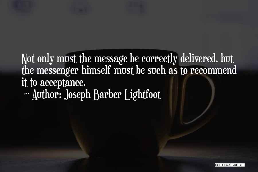 Joseph Barber Lightfoot Quotes: Not Only Must The Message Be Correctly Delivered, But The Messenger Himself Must Be Such As To Recommend It To