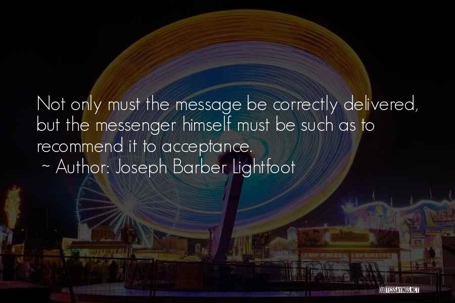Joseph Barber Lightfoot Quotes: Not Only Must The Message Be Correctly Delivered, But The Messenger Himself Must Be Such As To Recommend It To