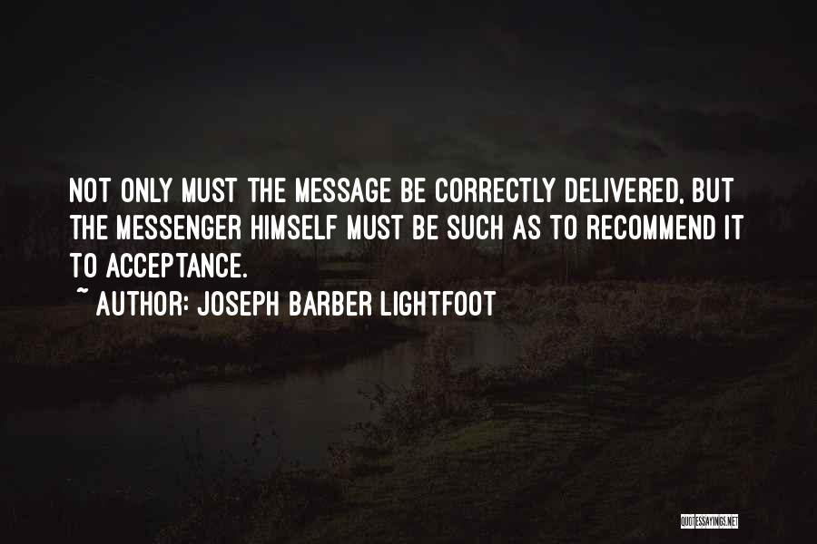 Joseph Barber Lightfoot Quotes: Not Only Must The Message Be Correctly Delivered, But The Messenger Himself Must Be Such As To Recommend It To