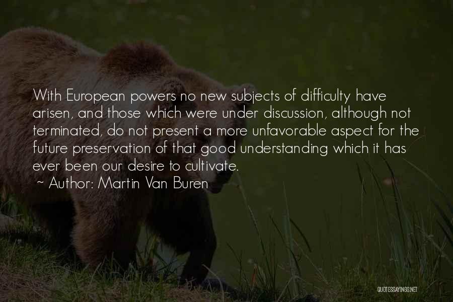 Martin Van Buren Quotes: With European Powers No New Subjects Of Difficulty Have Arisen, And Those Which Were Under Discussion, Although Not Terminated, Do