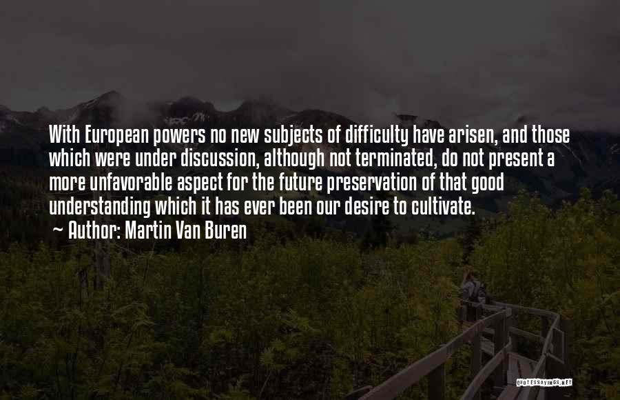 Martin Van Buren Quotes: With European Powers No New Subjects Of Difficulty Have Arisen, And Those Which Were Under Discussion, Although Not Terminated, Do