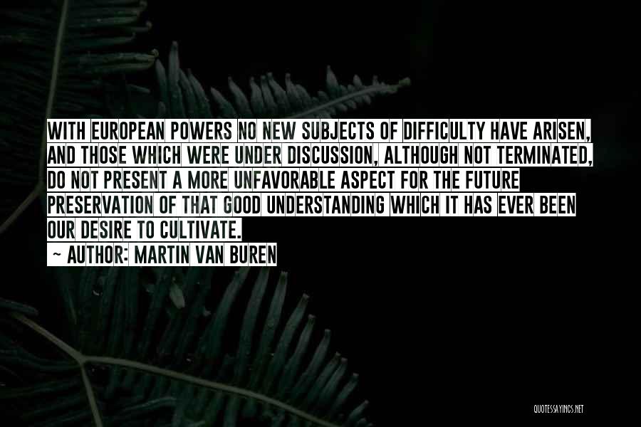 Martin Van Buren Quotes: With European Powers No New Subjects Of Difficulty Have Arisen, And Those Which Were Under Discussion, Although Not Terminated, Do