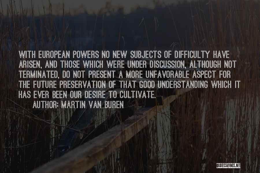 Martin Van Buren Quotes: With European Powers No New Subjects Of Difficulty Have Arisen, And Those Which Were Under Discussion, Although Not Terminated, Do
