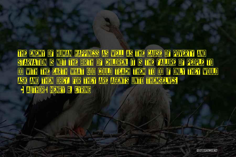 Henry B. Eyring Quotes: The Enemy Of Human Happiness As Well As The Cause Of Poverty And Starvation Is Not The Birth Of Children.