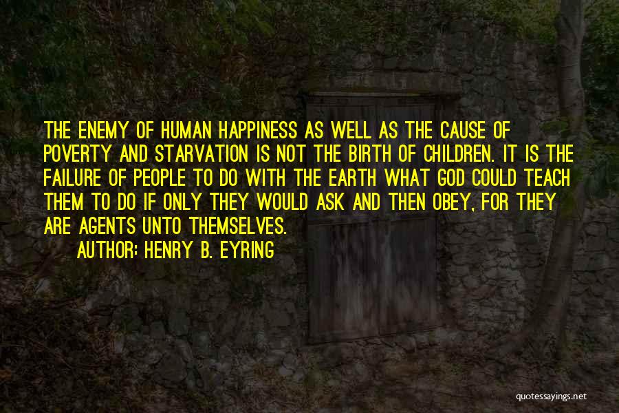 Henry B. Eyring Quotes: The Enemy Of Human Happiness As Well As The Cause Of Poverty And Starvation Is Not The Birth Of Children.