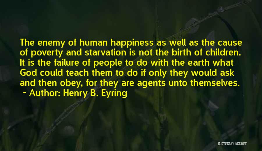 Henry B. Eyring Quotes: The Enemy Of Human Happiness As Well As The Cause Of Poverty And Starvation Is Not The Birth Of Children.