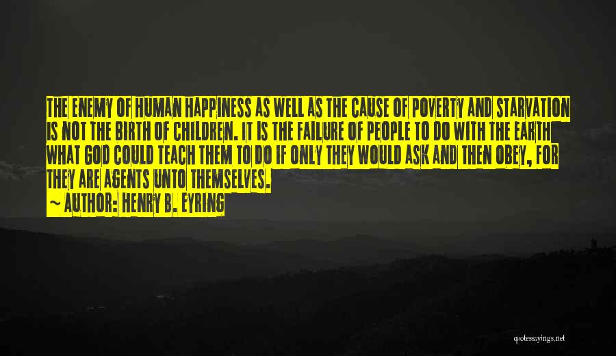 Henry B. Eyring Quotes: The Enemy Of Human Happiness As Well As The Cause Of Poverty And Starvation Is Not The Birth Of Children.