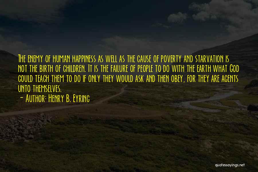 Henry B. Eyring Quotes: The Enemy Of Human Happiness As Well As The Cause Of Poverty And Starvation Is Not The Birth Of Children.