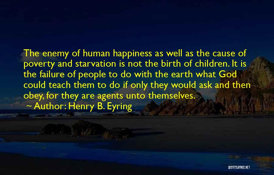 Henry B. Eyring Quotes: The Enemy Of Human Happiness As Well As The Cause Of Poverty And Starvation Is Not The Birth Of Children.