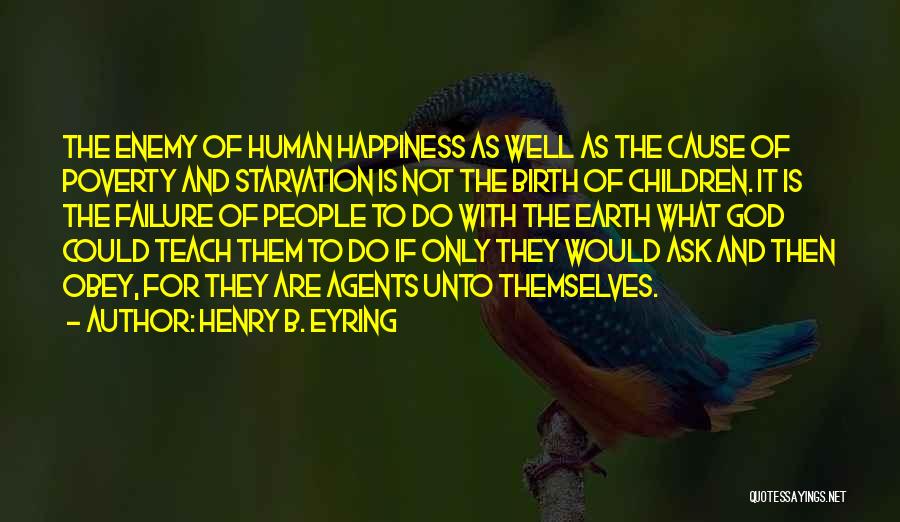 Henry B. Eyring Quotes: The Enemy Of Human Happiness As Well As The Cause Of Poverty And Starvation Is Not The Birth Of Children.