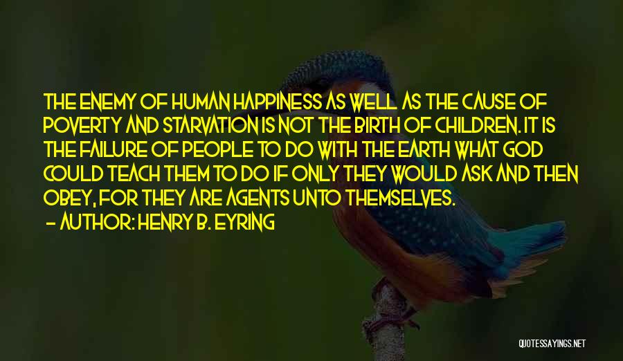 Henry B. Eyring Quotes: The Enemy Of Human Happiness As Well As The Cause Of Poverty And Starvation Is Not The Birth Of Children.