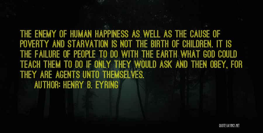 Henry B. Eyring Quotes: The Enemy Of Human Happiness As Well As The Cause Of Poverty And Starvation Is Not The Birth Of Children.