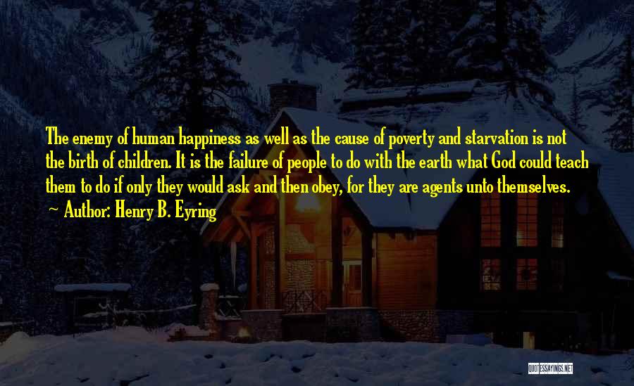 Henry B. Eyring Quotes: The Enemy Of Human Happiness As Well As The Cause Of Poverty And Starvation Is Not The Birth Of Children.