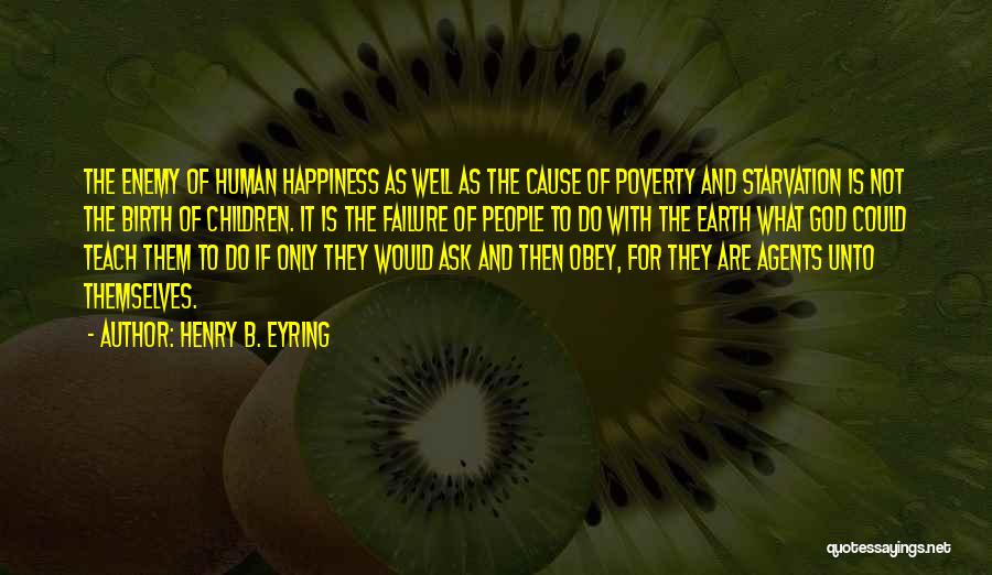 Henry B. Eyring Quotes: The Enemy Of Human Happiness As Well As The Cause Of Poverty And Starvation Is Not The Birth Of Children.