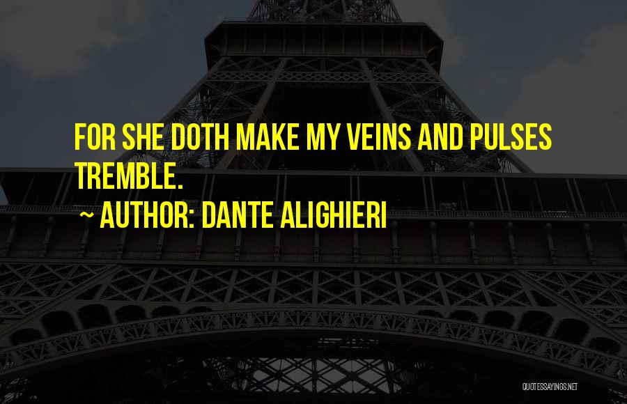 Dante Alighieri Quotes: For She Doth Make My Veins And Pulses Tremble.