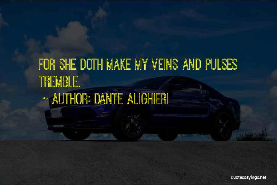 Dante Alighieri Quotes: For She Doth Make My Veins And Pulses Tremble.