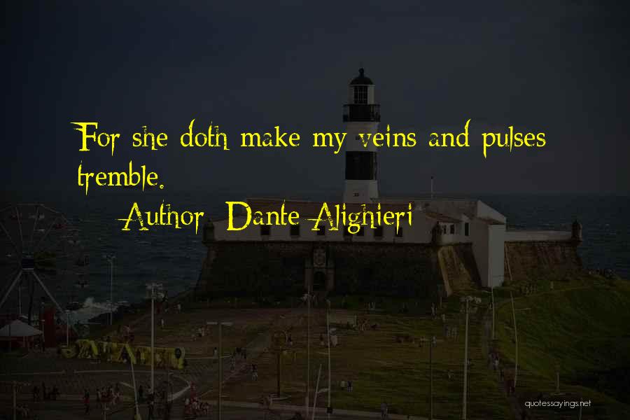 Dante Alighieri Quotes: For She Doth Make My Veins And Pulses Tremble.