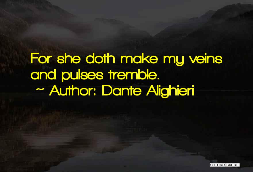 Dante Alighieri Quotes: For She Doth Make My Veins And Pulses Tremble.