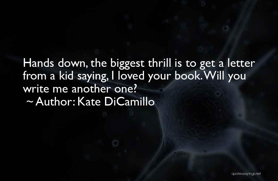 Kate DiCamillo Quotes: Hands Down, The Biggest Thrill Is To Get A Letter From A Kid Saying, I Loved Your Book. Will You