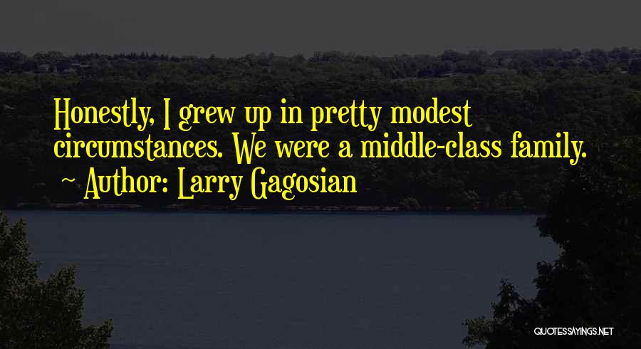 Larry Gagosian Quotes: Honestly, I Grew Up In Pretty Modest Circumstances. We Were A Middle-class Family.