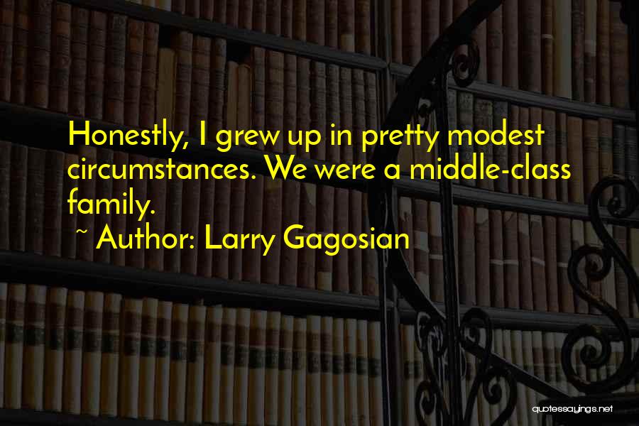 Larry Gagosian Quotes: Honestly, I Grew Up In Pretty Modest Circumstances. We Were A Middle-class Family.