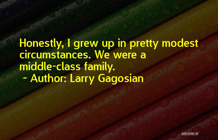 Larry Gagosian Quotes: Honestly, I Grew Up In Pretty Modest Circumstances. We Were A Middle-class Family.