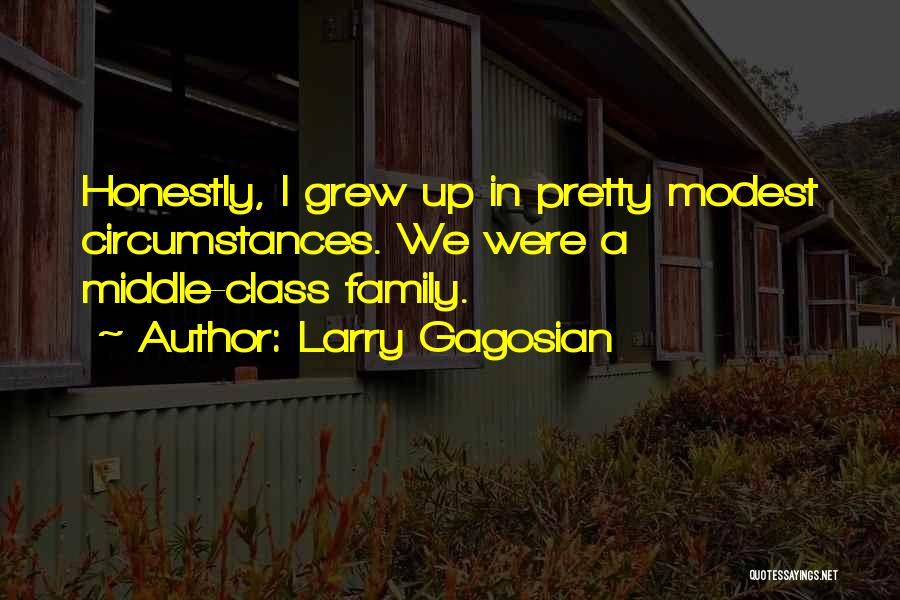 Larry Gagosian Quotes: Honestly, I Grew Up In Pretty Modest Circumstances. We Were A Middle-class Family.