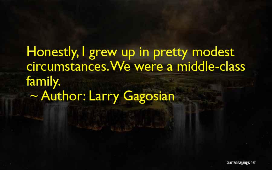 Larry Gagosian Quotes: Honestly, I Grew Up In Pretty Modest Circumstances. We Were A Middle-class Family.