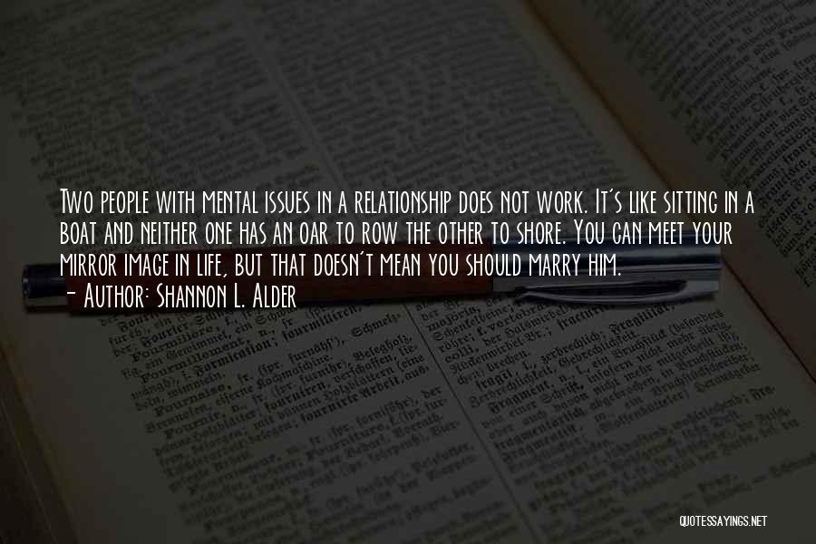 Shannon L. Alder Quotes: Two People With Mental Issues In A Relationship Does Not Work. It's Like Sitting In A Boat And Neither One