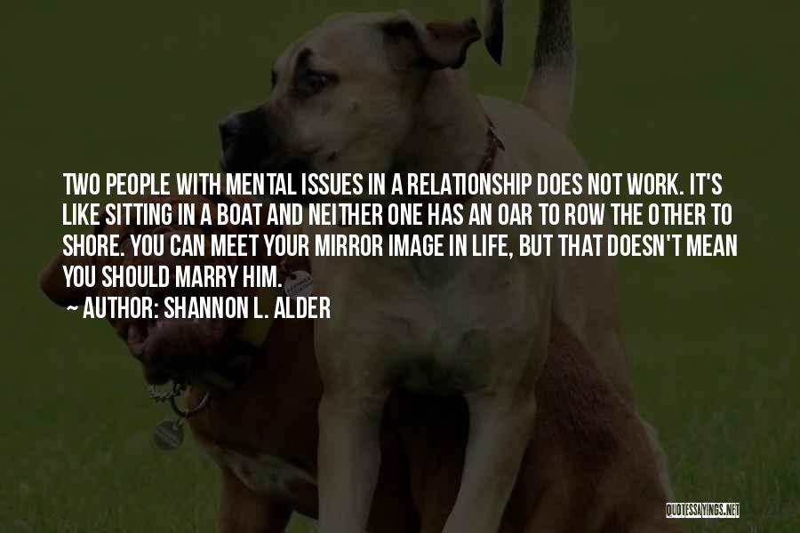 Shannon L. Alder Quotes: Two People With Mental Issues In A Relationship Does Not Work. It's Like Sitting In A Boat And Neither One