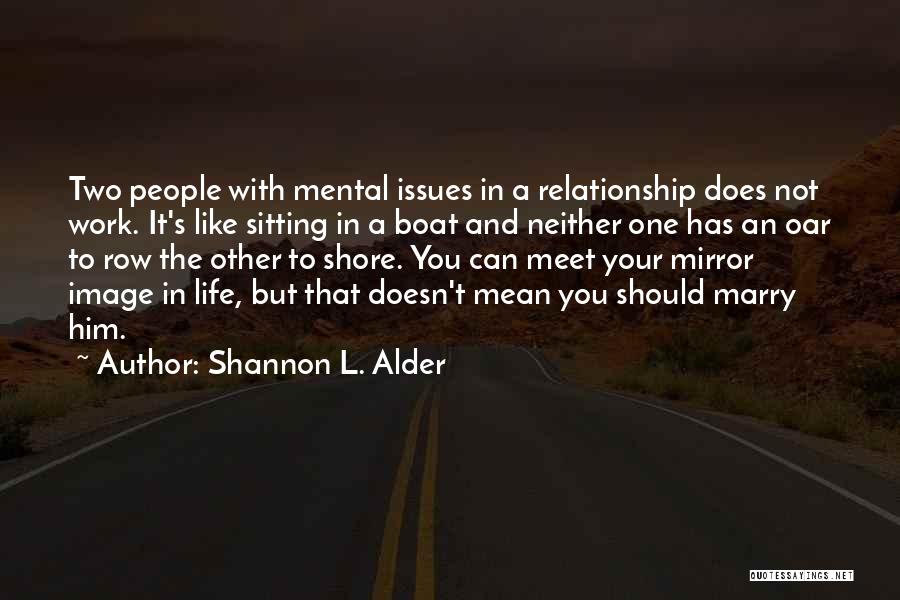 Shannon L. Alder Quotes: Two People With Mental Issues In A Relationship Does Not Work. It's Like Sitting In A Boat And Neither One