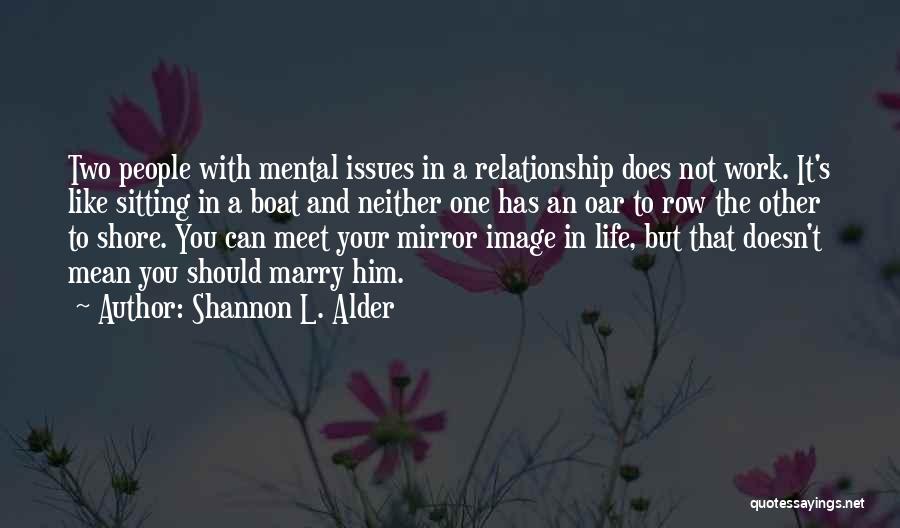 Shannon L. Alder Quotes: Two People With Mental Issues In A Relationship Does Not Work. It's Like Sitting In A Boat And Neither One