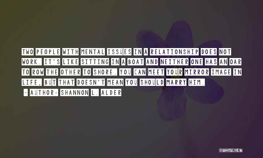 Shannon L. Alder Quotes: Two People With Mental Issues In A Relationship Does Not Work. It's Like Sitting In A Boat And Neither One