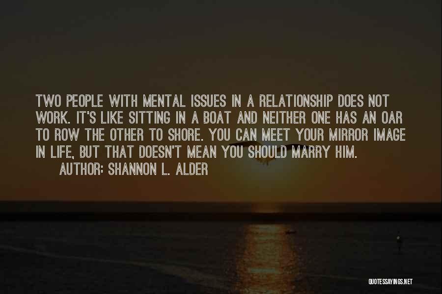 Shannon L. Alder Quotes: Two People With Mental Issues In A Relationship Does Not Work. It's Like Sitting In A Boat And Neither One