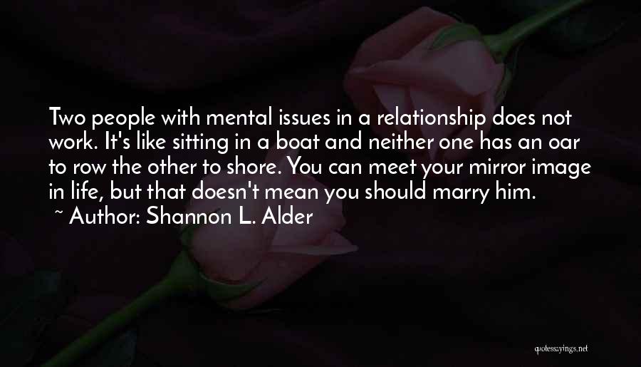 Shannon L. Alder Quotes: Two People With Mental Issues In A Relationship Does Not Work. It's Like Sitting In A Boat And Neither One