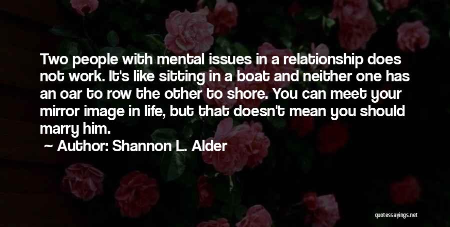 Shannon L. Alder Quotes: Two People With Mental Issues In A Relationship Does Not Work. It's Like Sitting In A Boat And Neither One