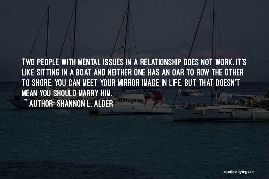 Shannon L. Alder Quotes: Two People With Mental Issues In A Relationship Does Not Work. It's Like Sitting In A Boat And Neither One