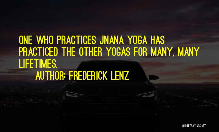 Frederick Lenz Quotes: One Who Practices Jnana Yoga Has Practiced The Other Yogas For Many, Many Lifetimes.