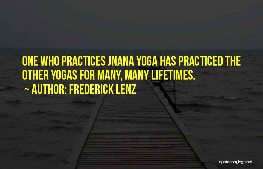 Frederick Lenz Quotes: One Who Practices Jnana Yoga Has Practiced The Other Yogas For Many, Many Lifetimes.