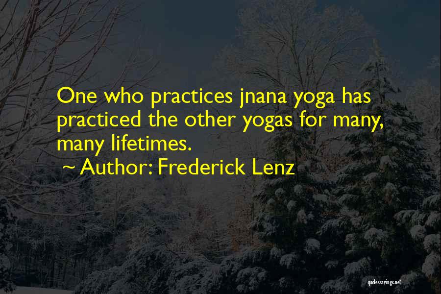 Frederick Lenz Quotes: One Who Practices Jnana Yoga Has Practiced The Other Yogas For Many, Many Lifetimes.