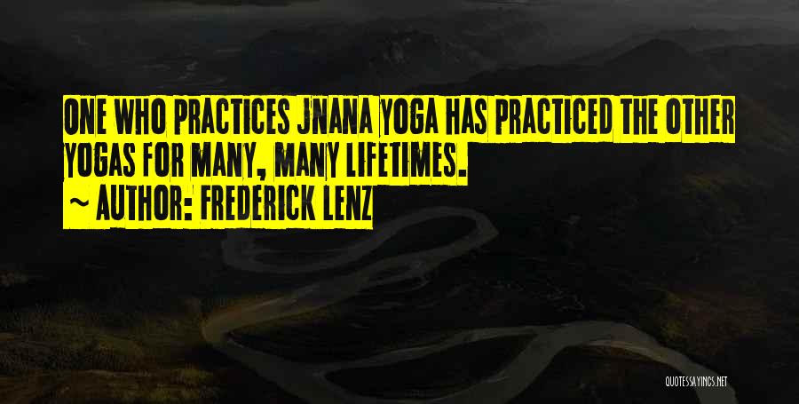 Frederick Lenz Quotes: One Who Practices Jnana Yoga Has Practiced The Other Yogas For Many, Many Lifetimes.