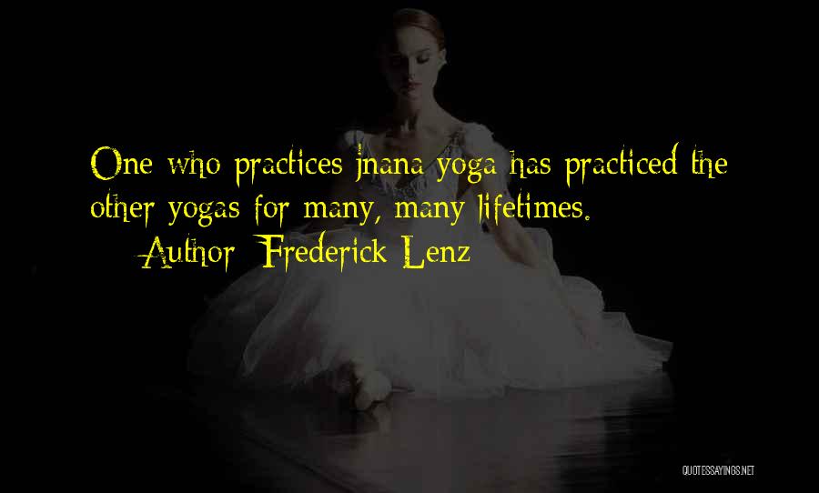 Frederick Lenz Quotes: One Who Practices Jnana Yoga Has Practiced The Other Yogas For Many, Many Lifetimes.