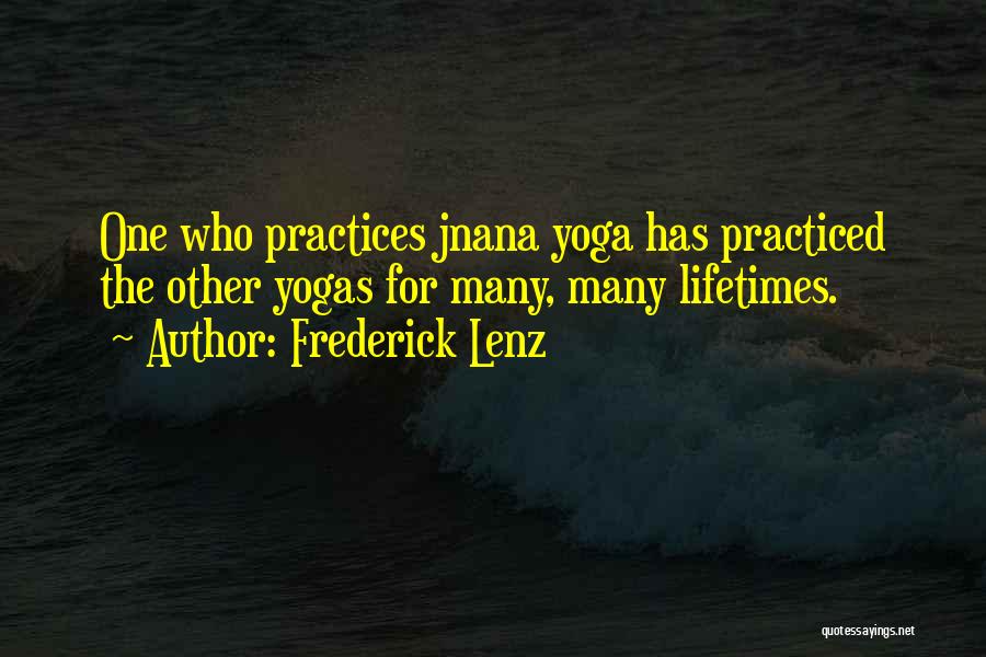 Frederick Lenz Quotes: One Who Practices Jnana Yoga Has Practiced The Other Yogas For Many, Many Lifetimes.