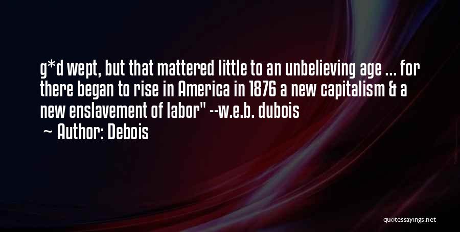 Debois Quotes: G*d Wept, But That Mattered Little To An Unbelieving Age ... For There Began To Rise In America In 1876