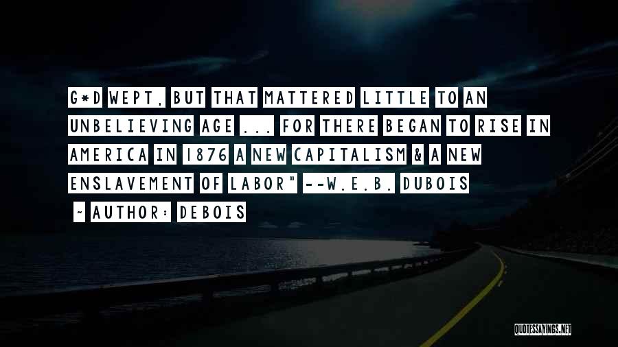 Debois Quotes: G*d Wept, But That Mattered Little To An Unbelieving Age ... For There Began To Rise In America In 1876