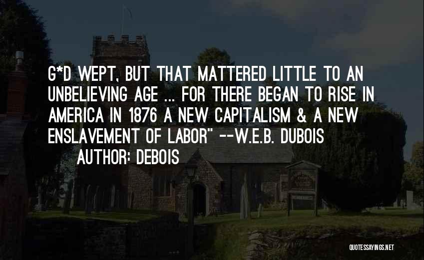 Debois Quotes: G*d Wept, But That Mattered Little To An Unbelieving Age ... For There Began To Rise In America In 1876