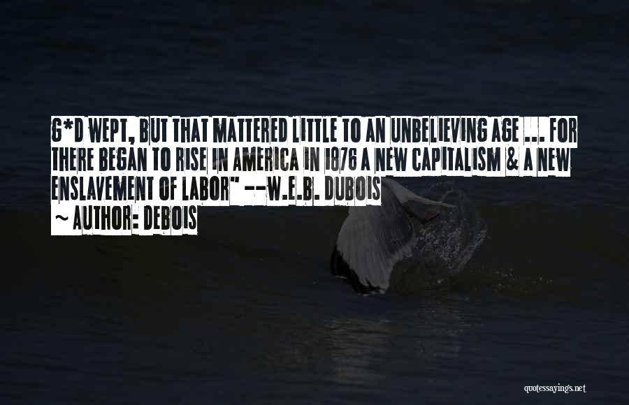 Debois Quotes: G*d Wept, But That Mattered Little To An Unbelieving Age ... For There Began To Rise In America In 1876