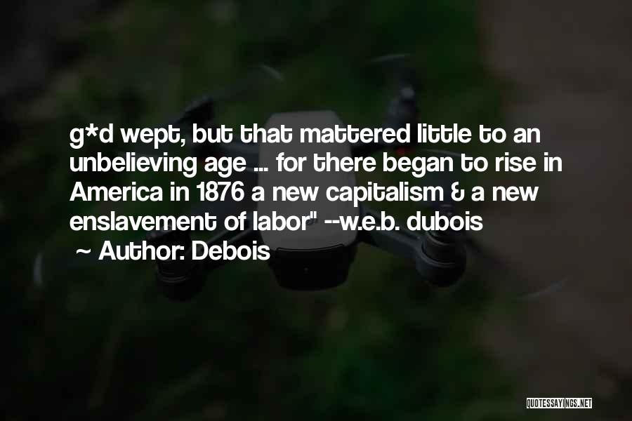 Debois Quotes: G*d Wept, But That Mattered Little To An Unbelieving Age ... For There Began To Rise In America In 1876