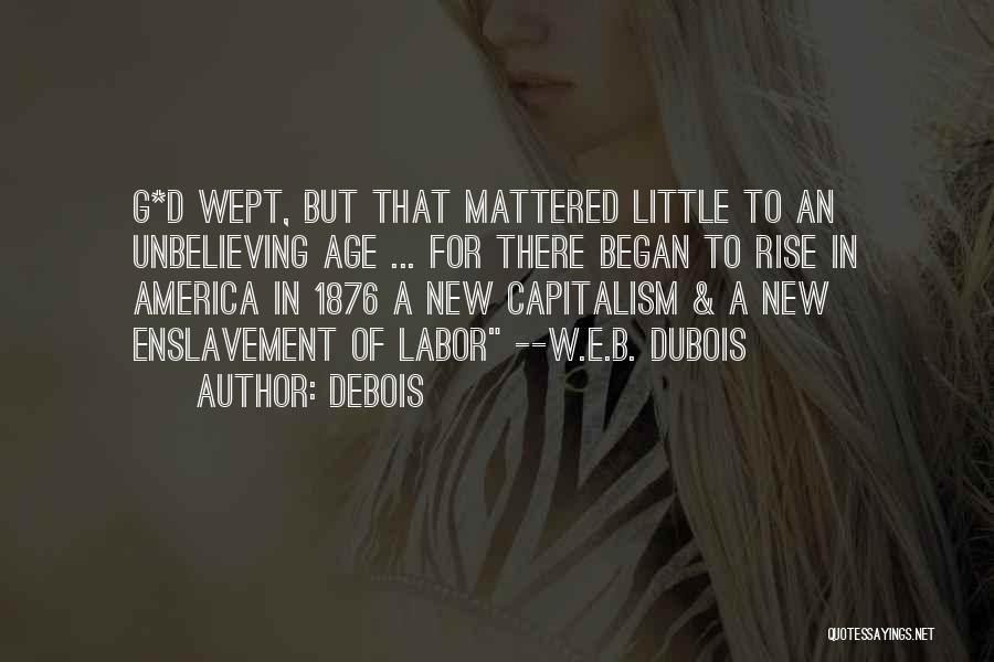 Debois Quotes: G*d Wept, But That Mattered Little To An Unbelieving Age ... For There Began To Rise In America In 1876